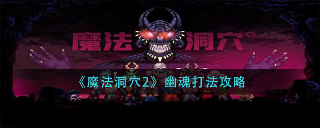 《魔法洞穴2》幽魂打法介绍