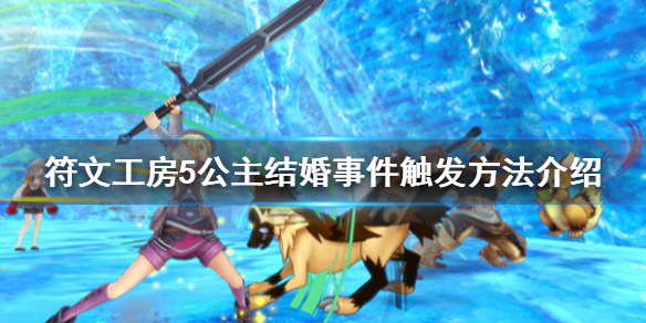 《符文工房5》公主好感怎么刷？公主结婚事件触发方法介绍