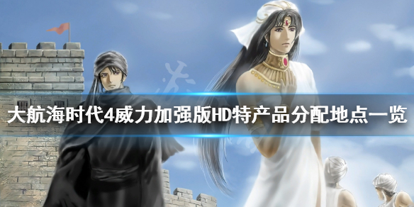 《大航海时代4威力加强版HD》特产品怎么分配？特产品分配地点一览
