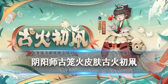 《阴阳师》古笼火皮肤怎么样 古笼火活动皮肤古火初凧介绍