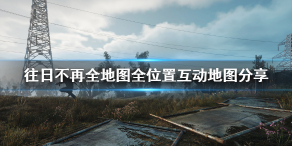 《往日不再》全地图怎么看？全地图全位置地图分享