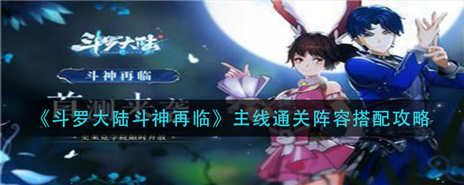 《斗罗大陆斗神再临》主线通关阵容搭配技巧