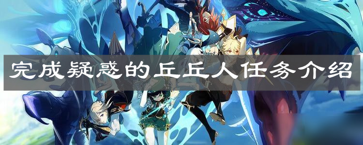 《原神手游》完成疑惑的丘丘人任务介绍