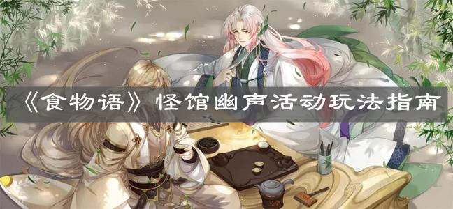 《食物语》怪馆幽声活动玩法指南
