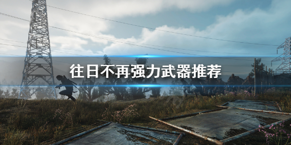 《往日不再》什么武器最强？强力武器推荐
