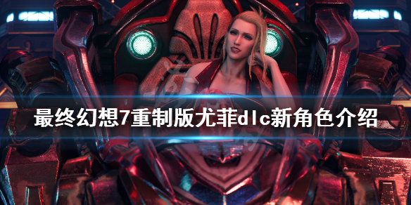 《最终幻想7重制版》尤菲dlc新角色介绍 尤菲dlc新角色有哪些？