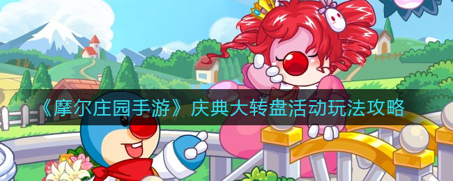 《摩尔庄园手游》庆典大转盘活动玩法推荐