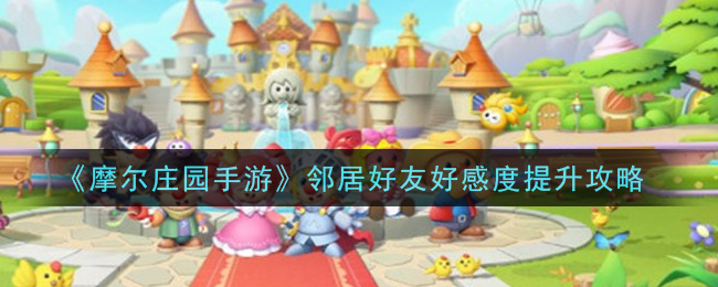 《摩尔庄园手游》邻居好友好感度提升技巧