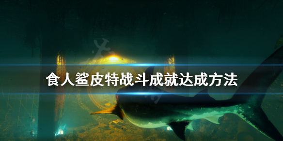 《食人鲨》皮特战斗成就怎么拿？皮特战斗成就达成方法