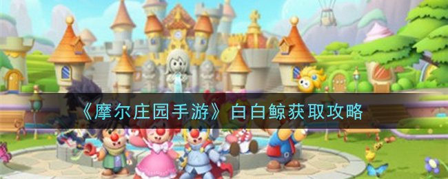 《摩尔庄园手游》白白鲸获取方法