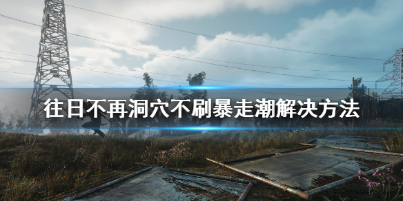 《往日不再》暴走潮没丧尸怎么办？洞穴不刷暴走潮解决方法