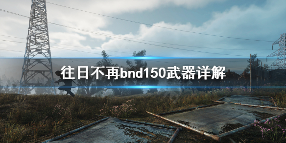 《往日不再》二周目新武器是什么？bnd150武器详解