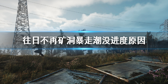 《往日不再》为什么矿洞暴走潮没进度？矿洞暴走潮没进度原因