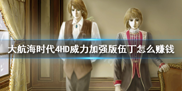 《大航海时代4威力加强版HD》伍丁怎么赚钱？伍丁开局赚钱方法