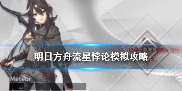 《明日方舟》流星悖论模拟怎么打 悖论模拟流星打法攻略