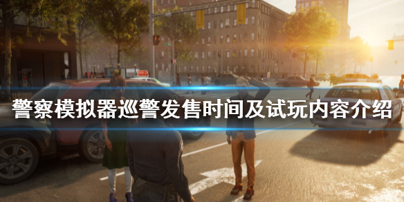 《警察模拟器巡警》什么时候发售？发售时间及试玩内容介绍