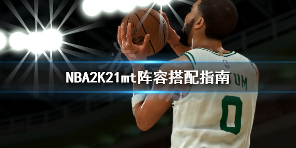 《NBA2K21》mt阵容怎么搭配？mt阵容搭配指南