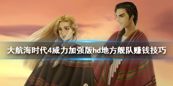 《大航海时代4威力加强版HD》地方舰队怎么赚钱？地方舰队赚钱技巧心得