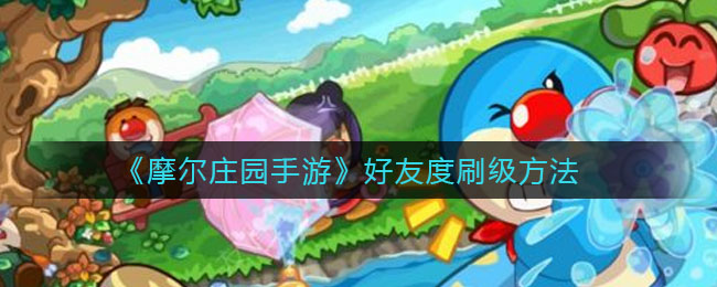 《摩尔庄园手游》好友度刷级攻略