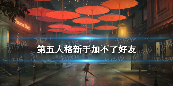 第五人格新手加不了好友 第五人格新手怎么加好友