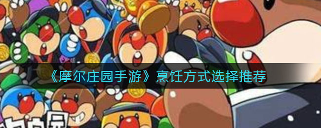 《摩尔庄园手游》烹饪方式选择介绍