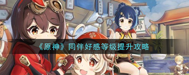 《原神》同伴好感等级提升方法