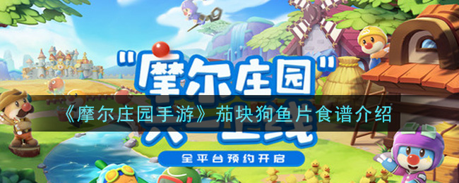 《摩尔庄园手游》茄块狗鱼片食谱一览