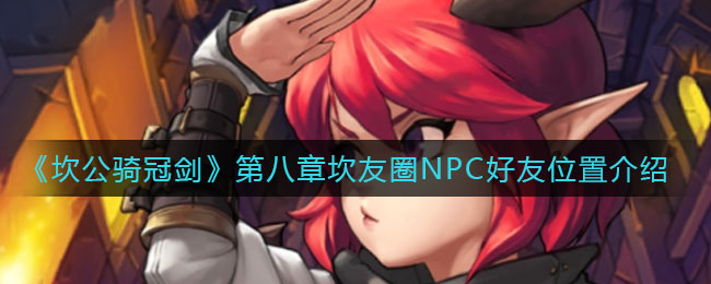 《坎公骑冠剑》第八章坎友圈NPC好友具体位置