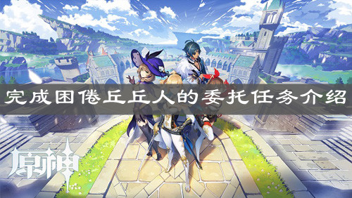 《原神手游》完成困倦丘丘人的委托任务介绍