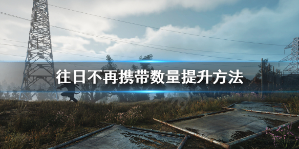 《往日不再》怎么扩大背包？携带数量提升方法