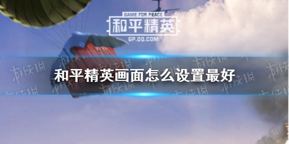 《和平精英》画面怎么设置最好 画面设置怎么样看人清楚