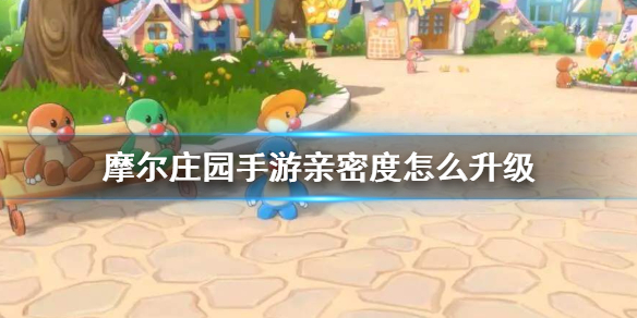 《摩尔庄园手游》亲密度怎么升级 亲密度升级方法介绍