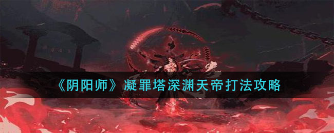《阴阳师》凝罪塔深渊天帝打法介绍