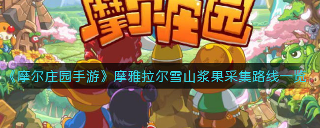 《摩尔庄园手游》摩雅拉尔雪山浆果采集路线介绍