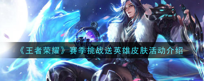 《王者荣耀》赛季挑战送英雄皮肤活动一览