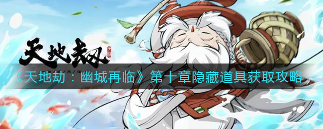 《天地劫：幽城再临》第十章隐藏道具获取方法