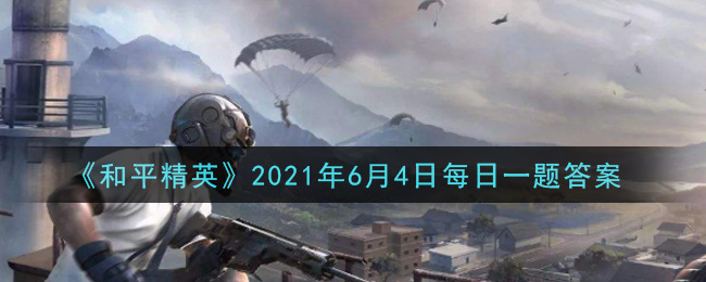 《和平精英》6月4日每日一题答案介绍