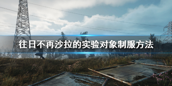 《往日不再》怎么制服幼变者？沙拉的实验对象制服方法
