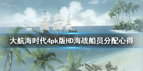 《大航海时代4威力加强版HD》海战船员怎么分配？海战船员分配心得