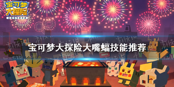 《宝可梦大探险》大嘴蝠技能搭配 大嘴蝠技能推荐