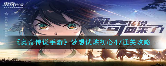 《奥奇传说手游》梦想试炼初心47通关方法