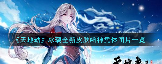 《天地劫：幽城再临》冰璃全新皮肤幽神凭体图片详细