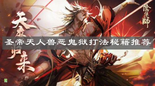 《阴阳师》天魔归来终末之战圣帝天人兽恶鬼狱打法秘籍推荐