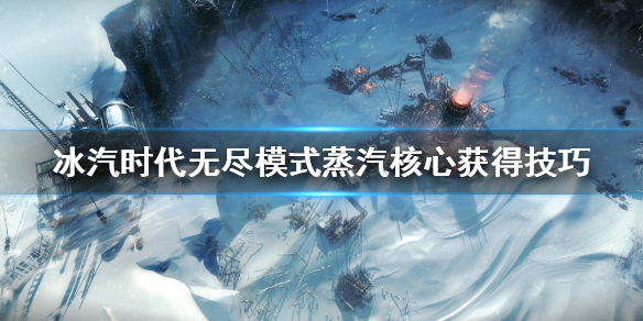 《冰汽时代》无尽模式蒸汽核心在哪？无尽模式蒸汽核心获得技巧