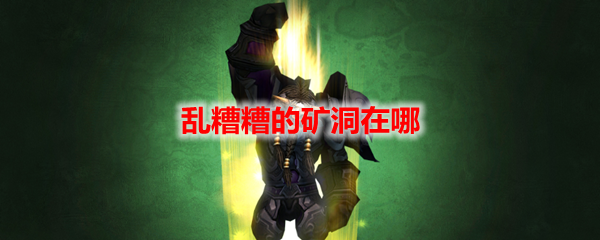 《魔兽世界》乱糟糟的矿洞在哪里？