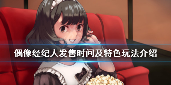 《偶像经纪人》游戏什么时候发售？发售时间及特色玩法介绍