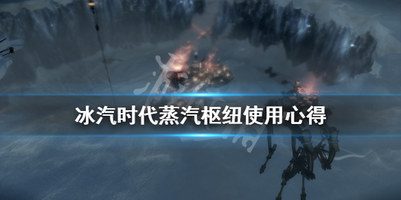 《冰汽时代》蒸汽枢纽怎么用？蒸汽枢纽使用心得