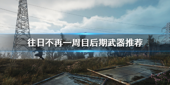 《往日不再》一周目后期什么武器强？一周目后期武器推荐