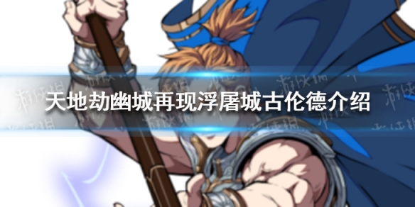 《天地劫幽城再现》浮屠城古伦德怎么样 古伦德介绍