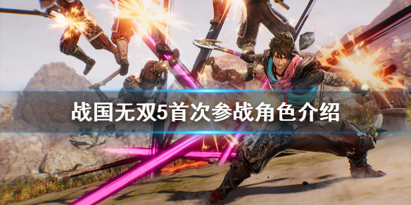 《战国无双5》首次参战角色有哪些？首次登场角色介绍